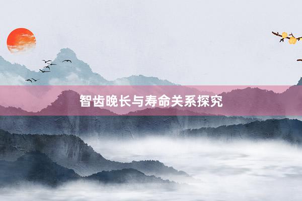 智齿晚长与寿命关系探究