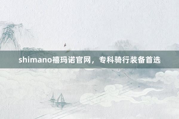shimano禧玛诺官网，专科骑行装备首选